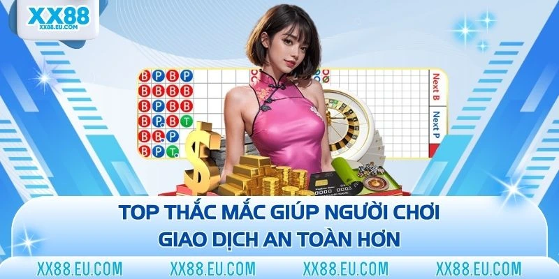 Top thắc mắc giúp người chơi giao dịch an toàn hơn